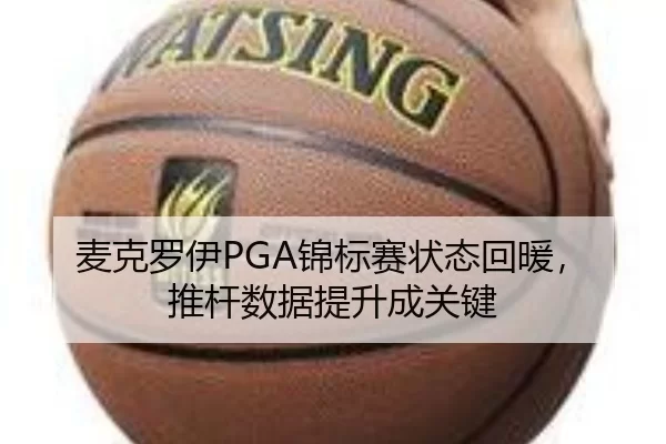 麦克罗伊PGA锦标赛状态回暖，推杆数据提升成关键