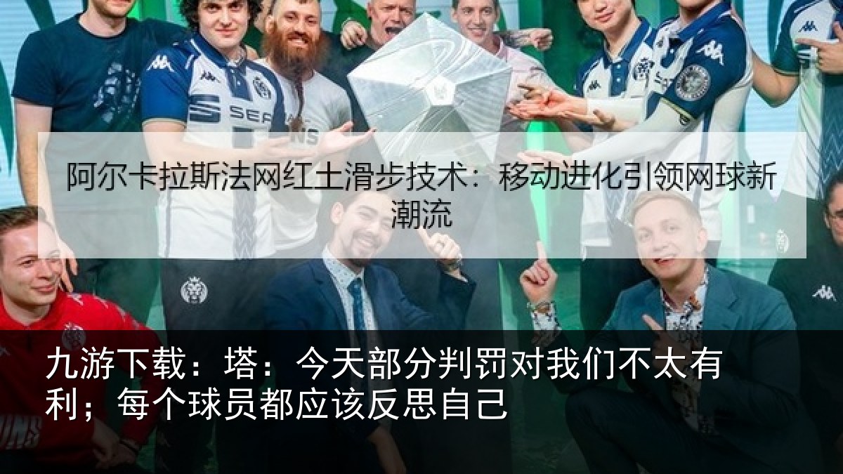 九游下载：塔：今天部分判罚对我们不太有利；每个球员都应该反思自己