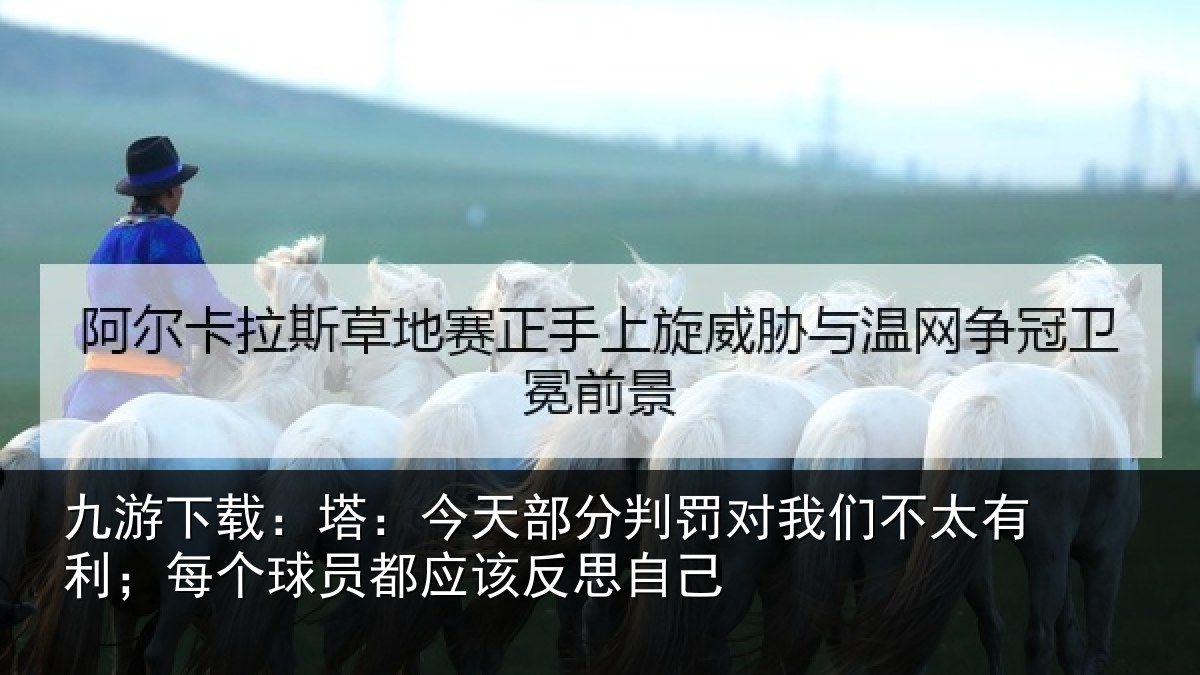 九游下载：塔：今天部分判罚对我们不太有利；每个球员都应该反思自己