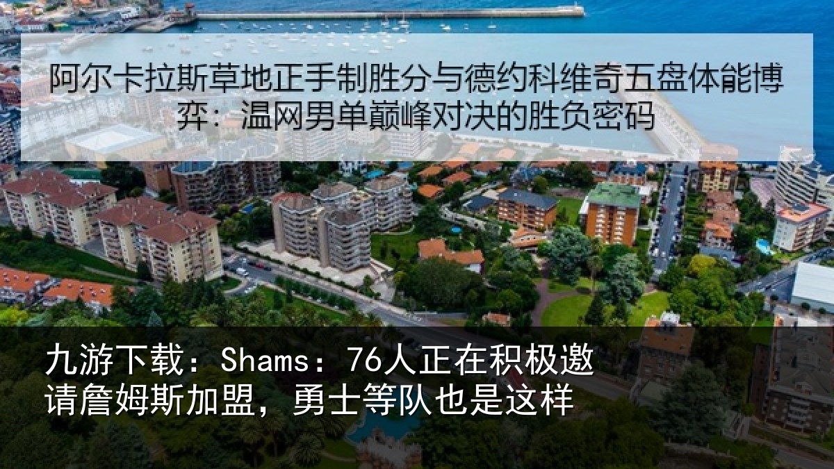 九游下载：Shams：76人正在积极邀请詹姆斯加盟，勇士等队也是这样
