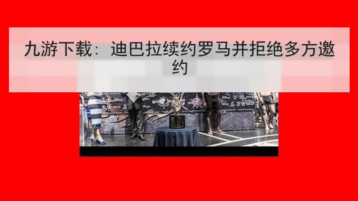 九游下载: 迪巴拉续约罗马并拒绝多方邀约