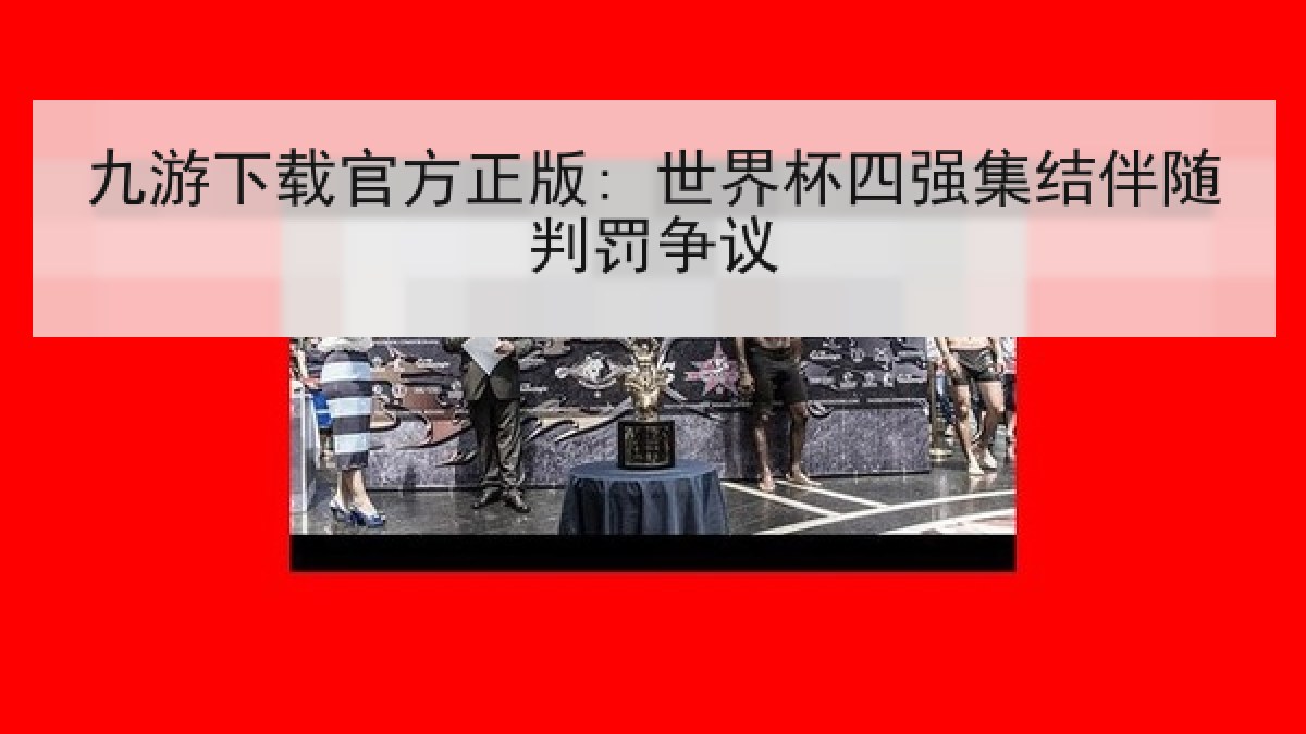 九游下载官方正版: 世界杯四强集结伴随判罚争议
