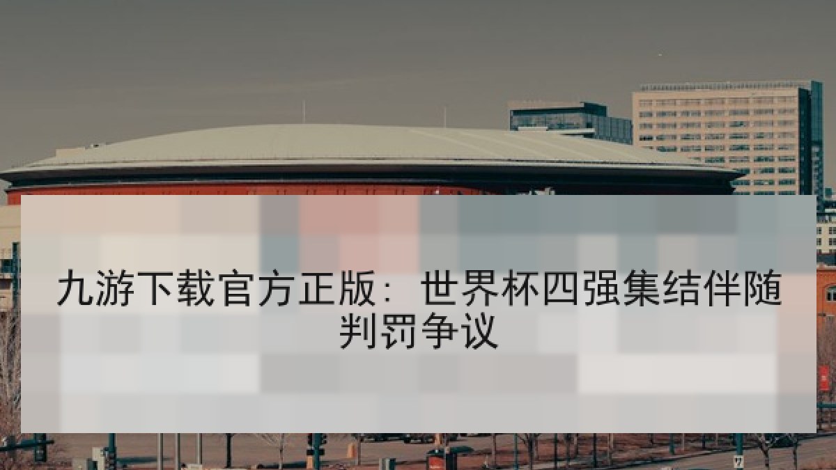 九游下载官方正版: 世界杯四强集结伴随判罚争议