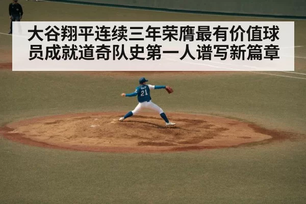 大谷翔平连续三年荣膺最有价值球员成就道奇队史第一人谱写新篇章