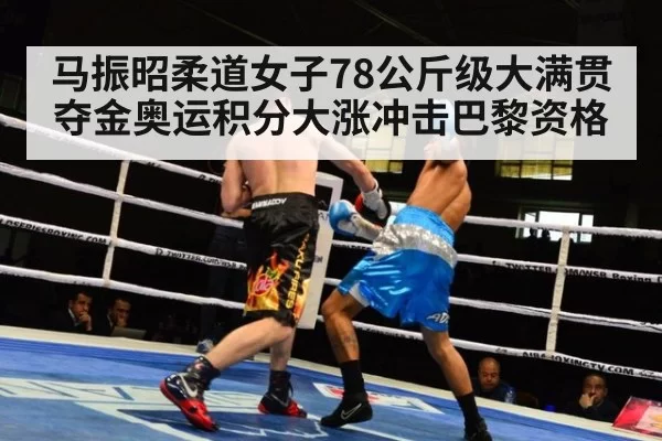马振昭柔道女子78公斤级大满贯夺金奥运积分大涨冲击巴黎资格