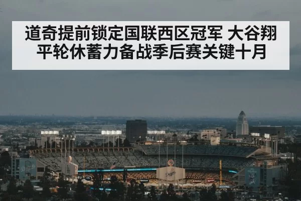 道奇提前锁定国联西区冠军 大谷翔平轮休蓄力备战季后赛关键十月