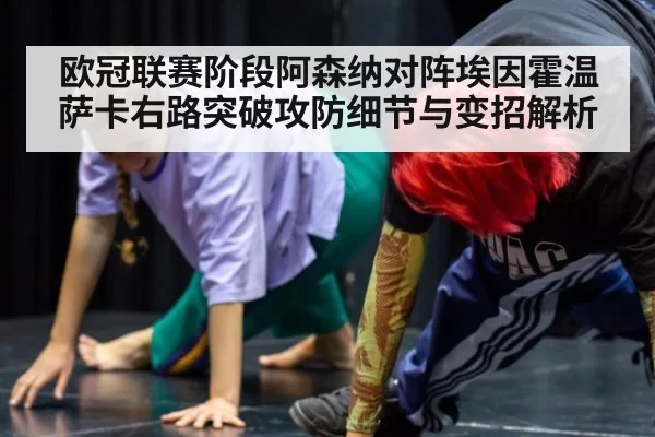 欧冠联赛阶段阿森纳对阵埃因霍温萨卡右路突破攻防细节与变招解析