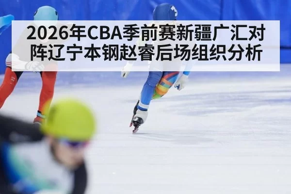 2026年CBA季前赛新疆广汇对阵辽宁本钢赵睿后场组织分析
